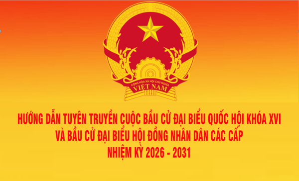 Hướng dẫn tuyên truyền cuộc bầu cử đại biểu Quốc hội khóa XVI  và bầu cử đại biểu Hội đồng nhân dân các cấp nhiệm kỳ 2026 - 2031